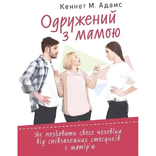 

Кеннет М. Адамс: Одружений з мамою. Як позбавити свого чоловіка від співзалежних стосунків з матір’ю