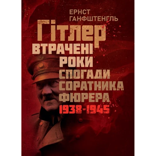 Ернст Ганфштенгль: Гітлер. Втрачені роки. Спогади соратника фюрера. 1938-1945