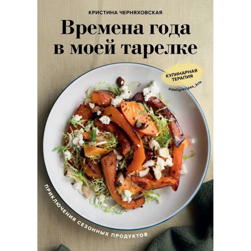 Кристина Черняховская: Времена года в моей тарелке. Приключения сезонных продуктов