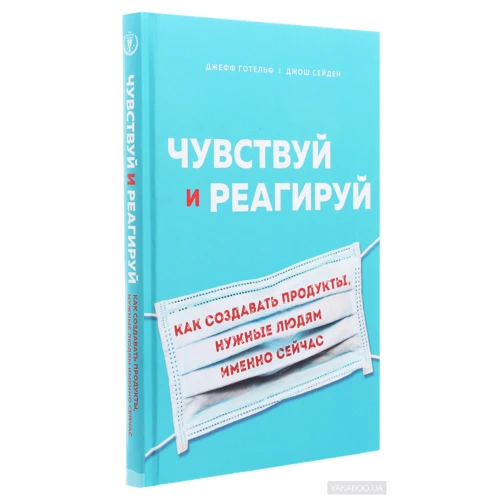 Джефф Готельф, Джош Сейден: Чувствуй и реагируй. Как создавать продукты, нужные людям именно сейчас: Автор Джефф Готельф, Джош Сейден