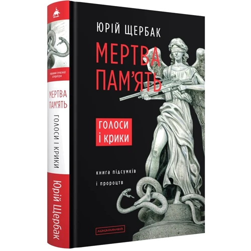 Юрій Щербак: Мертва пам'ять. Голоси та крики. Книга підсумків і пророцтв