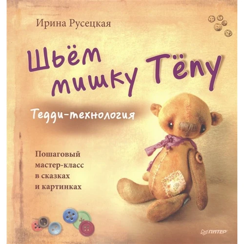 Ирина Русецкая: Шьём мишку Тёпу. Пошаговый мастер-класс в сказках и картинках