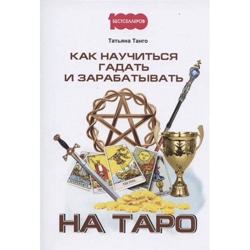 Татьяна Танго: Как научиться гадать и зарабатывать на Таро: Производитель 1000 бестселлеров