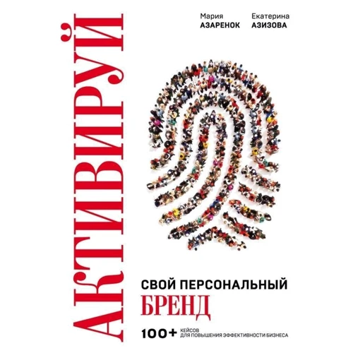 Екатерина Азизова, Мария Азаренок: Активируй свой персональный бренд! 100 кейсов для повышения эффективности бизнеса