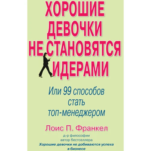 Лоис П. Франкел: Хорошие девочки не становятся лидерами. Или 99 способов стать топ-менеджером