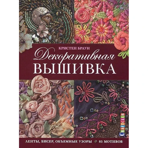 Декоративна вишивка: Стрічки, бісер, об'ємні візерунки: 85 мотивів