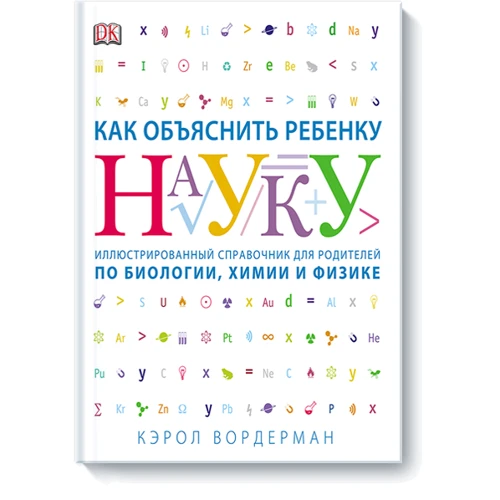 Как объяснить ребенку науку. Иллюстрированный справочник для родителей по биологии, химии и физике