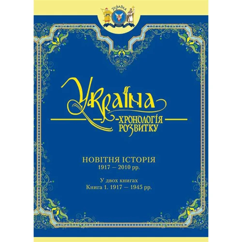 Україна: хронологія розвитку. Новітня історія. 1917 - 2010 рр. У двох книгах. Книга 1. 1917 - 1945 рр.