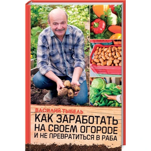 Василий Тыбель: Как заработать на своем огороде и не превратиться в раба