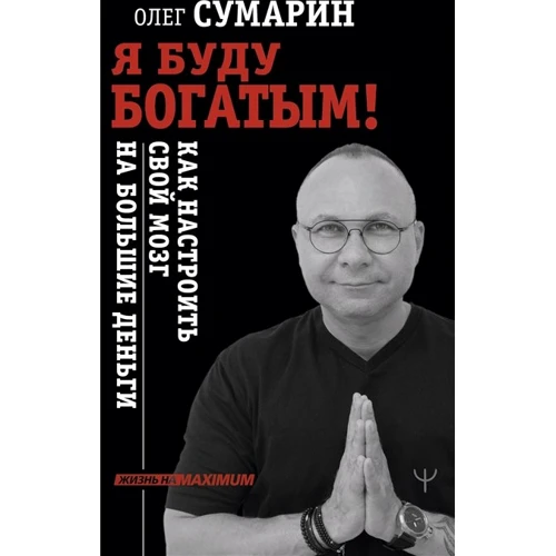 Олег Сумарин: Я буду богатым! Как настроить свой мозг на большие деньги