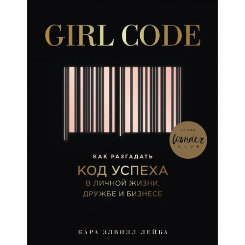 Кара Елвілл Лейба: Girl Code. Як розгадати код успіху в особистому житті, дружбу і бізнесі