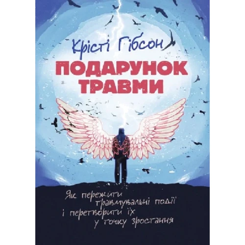 

Крісті Гібсон: Подарунок травми. Як пережити травмувальні події і перетворити їх у точку зростання