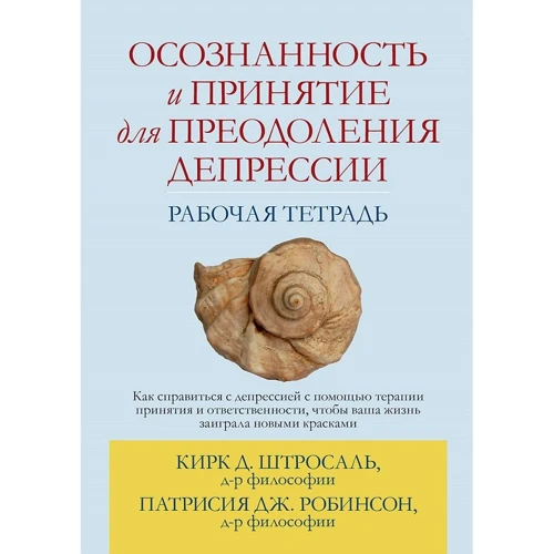 Кирк Штросаль, Патрисия Робинсон: Осознанность и принятие для преодоления депрессии. Рабочая тетрадь