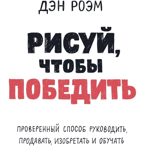 Ден Роем: Малюй, щоб перемогти. Перевірений спосіб керувати, продавати, винаходити і навчати