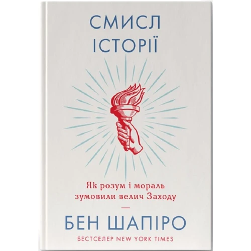 Бен Шапіро: Смисл історії. Як розум і мораль зумовили велич Заходу
