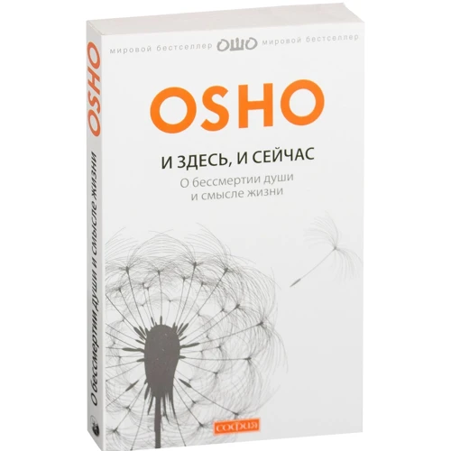 Раджниш Ошо: И здесь и сейчас: О бессмертии души и смысле жизни