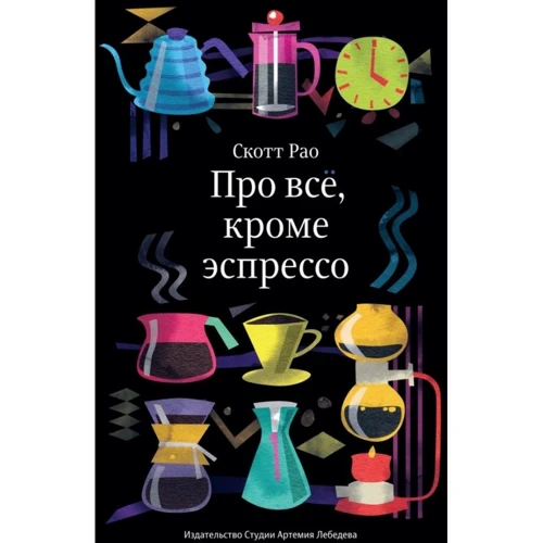 Скотт Рао: Про всё, кроме эспрессо. Профессиональные способы приготовления кофе: Производитель Студии Артемия Лебедева