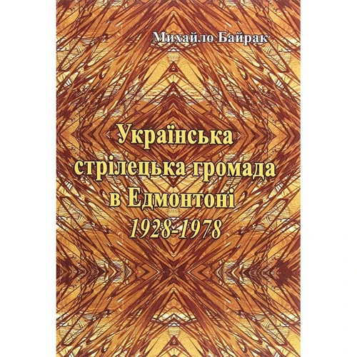 Михайло Байрак: Українська стрілецька громада у Едмонтоні 1928-1978 рр.