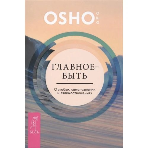 Ошо: Главное - быть. О любви, самопознании и взаимоотношениях
