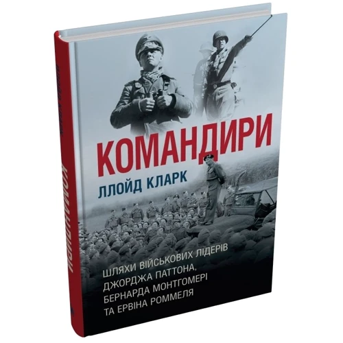 Ллойд Кларк: Командири. Шляхи військових лідерів Джорджа Паттона, Бернарда Монтгомері та Ервіна Роммеля: Обложка Твердая