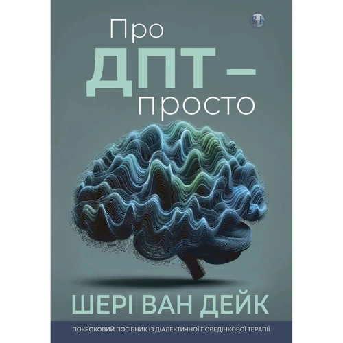 Шери ван Дейк: Про ДПТ — просто. Покроковий посібник із діалектичної поведінкової терапії
