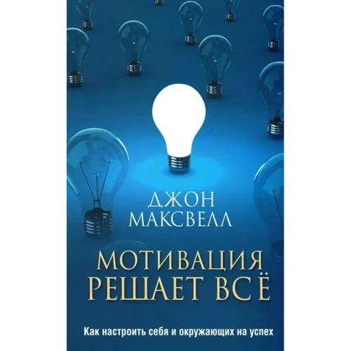 Джон Максвелл: Мотивация решает все. Как настроить себя и окружающих на успех