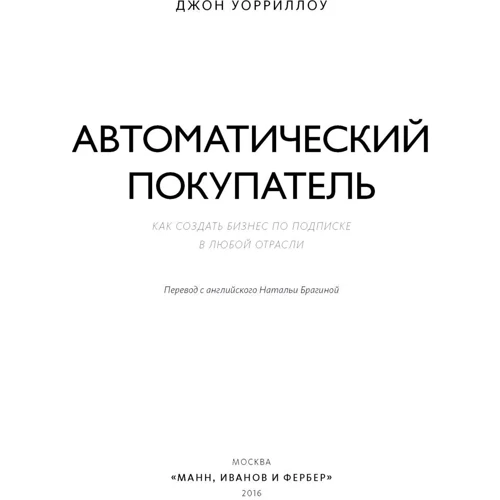 Джон Уорріллоу: Автоматичний покупець. Як створити бізнес по підписці в будь-якій галузі: Виробник Манн, Іванов і Фербер