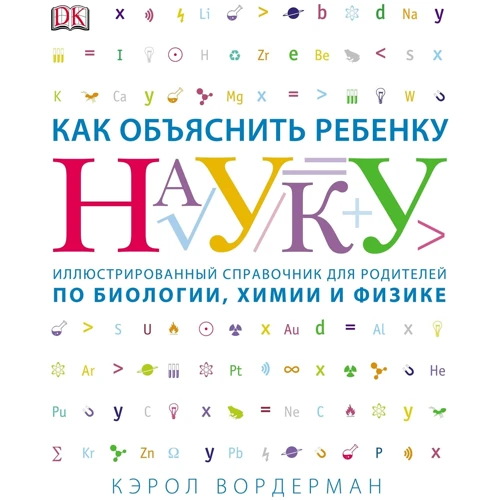 Керол Вордерман: Як пояснити дитині науку. Іллюстрованний довідник для батьків з біології, хімії та фізики