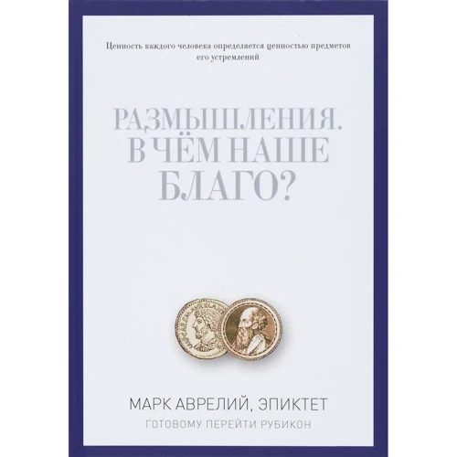 Марк Аврелій, Епіктет: Роздуми. У чому наше благо? Готовому перейти Рубікон