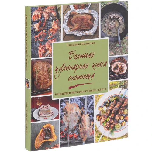 Елизавета Целыхова: Большая кулинарная книга охотника. Рецепты и истории со всего света