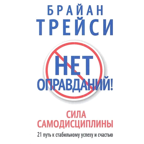 Брайан Трейси: Нет оправданий! Сила самодисциплины. 21 путь к стабильному успеху и счастью
