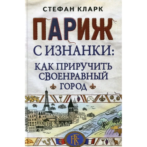Стефан Кларк: Париж с изнанки. Как приручить своенравный город