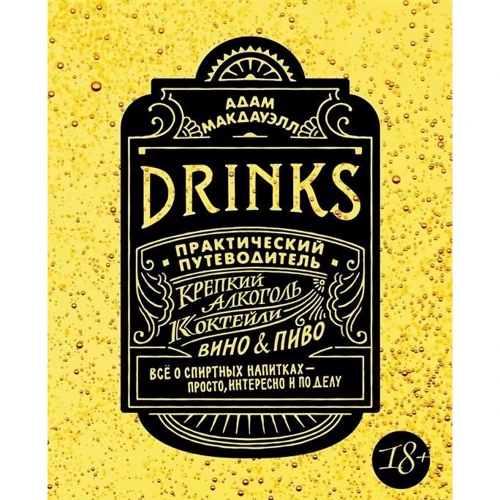 Адам Макдауэлл: Drinks. Практический путеводитель. Крепкий алкоголь. Коктейли. Вино & пиво