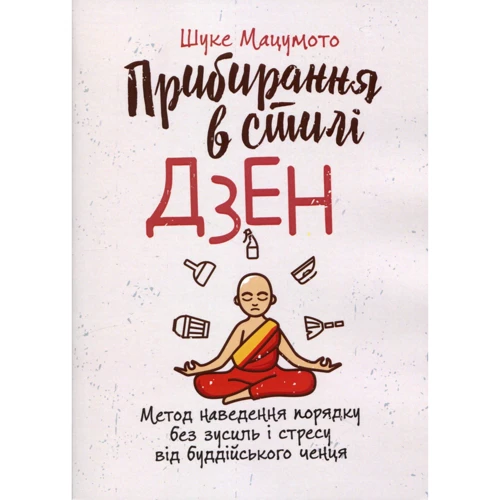 Шуке Мацумото: Прибирання у стилі дзен. Метод наведення порядку без зусиль і стресу від буддійського ченця