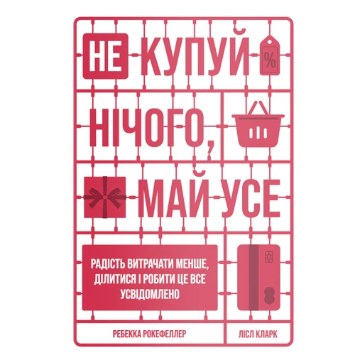 Лісл Кларк, Ребекка Рокефеллер: Не купуй нічого, май усе. Радість витрачати менше, ділитися і робити це все усвідомлено