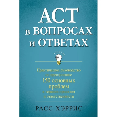 Расс Харріс: ACT у питаннях та відповідях. Практичний посібник з подолання 150 основних проблем у терапії