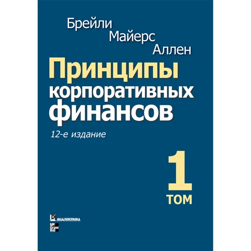 

Ричард Брейли, Стюарт Майерс, Франклин Аллен: Принципы корпоративных финансов. Том 1 (12-е издание)