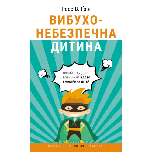 Росс В. Ґрін: Вібухонебезпечна дитина. Новий підхід до розуміння Надто емоційніх дітей