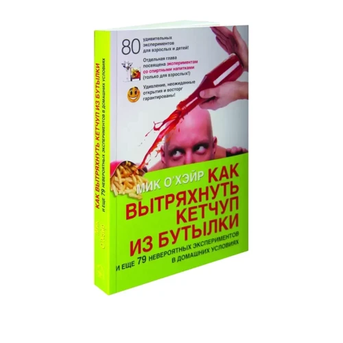 Мик О'Хэйр: Как вытряхнуть кетчуп из бутылки и еще 79 невероятных экспериментов в домашних условиях: Производитель Добрая книга