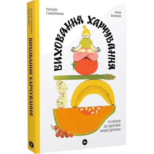 Наталія Самойленко, Анна Білокоз: Виховання харчування. 10 кроків до здоров'я вашої дитини: ISBN 978-617-8107-65-9