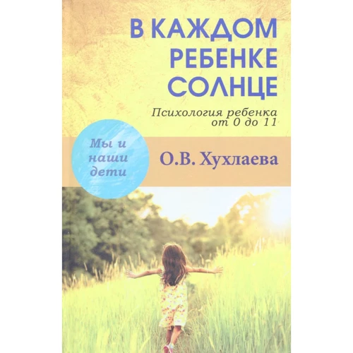 Ольга Хухлаева. У кожній дитині-сонце: Психологія дитини від 0 до 11