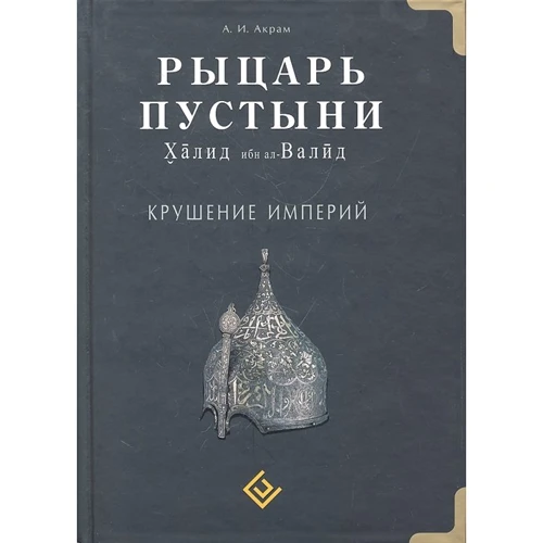 

А. И. Акрам: Рыцарь пустыни. Халид ибн ал-Валид. Крушение империй