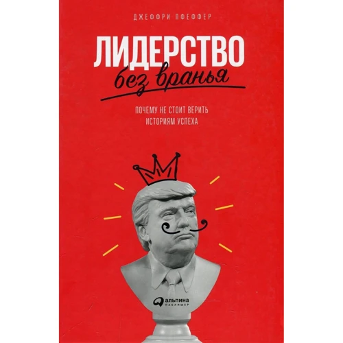 Джеффри Пфеффер: Лидерство без вранья. Почему не стоит верить историям успеха