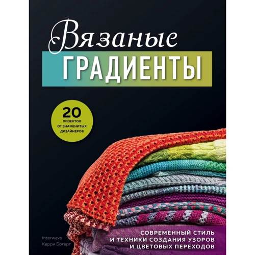 Керри Богерт: Вязаные градиенты. Современный стиль и техники создания узоров и цветовых переходов