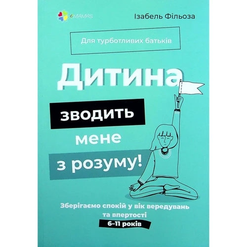 Ізабель Фільоза: Дитина зводить мене з розуму! Зберігаємо спокій у вік вередувань та впертості 6 – 11 років