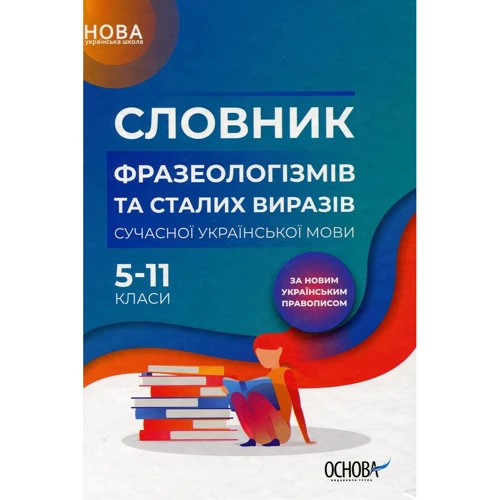 Словник фразеологізмів та сталих виразів сучасної української мови. 5–11 класи