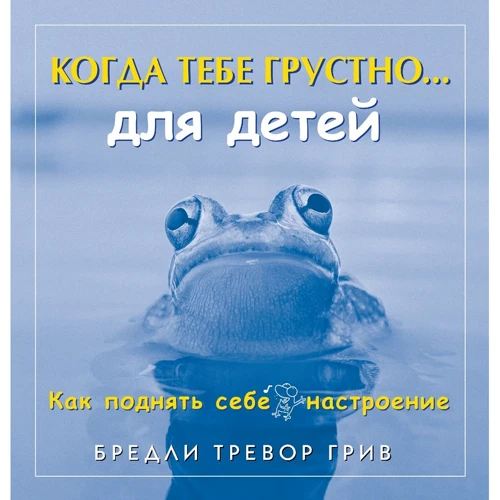 Бредли Грив: Когда тебе грустно…для детей. Как поднять себе настроение
