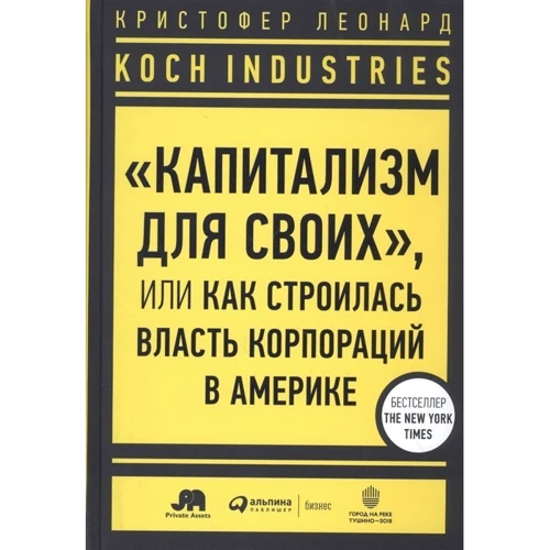Кристофер Леонард: Koch Industries. «Капитализм для своих», или Как строилась власть корпораций в Америке: Производитель Интеллектуальная Литература