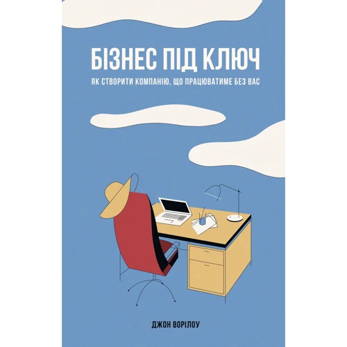 Джон Ворілоу. Бізнес під ключ. Як створити компанію, що працюватиме без вас