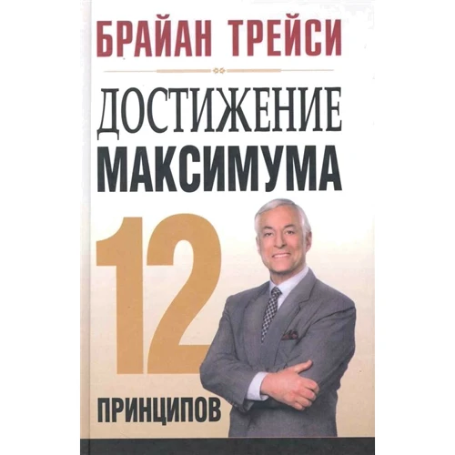 Брайан Трейси: Достижение максимума. 12 принципов (5-е издание)